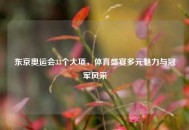 东京奥运会33个大项，体育盛宴多元魅力与冠军风采