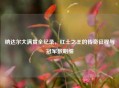 纳达尔大满贯全纪录，红土之王的传奇征程与冠军数明细