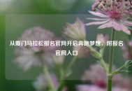 从厦门马拉松报名官网开启奔跑梦想，附报名官网入口