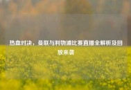 热血对决，曼联与利物浦比赛直播全解析及回放来袭