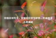 中国足球先生，荣耀背后坚守梦想，历届得主名单揭秘
