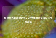 曼城与热刺巅峰对决，战术碰撞与争冠风云免费直播