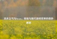 功夫乞丐与Steam，传统与现代游戏世界的奇妙邂逅