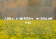 大洛佩兹，内线传奇的坚守，与小洛佩兹谁更厉害？
