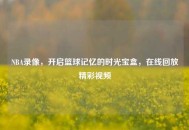 NBA录像，开启篮球记忆的时光宝盒，在线回放精彩视频