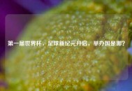 之一届世界杯，足球新纪元开启，举办国是哪？
