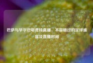 巴萨与毕尔巴鄂竞技直播，不容错过的足球盛宴及直播时间