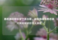 惠若琪结婚张常宁未出席，背后缘由及惠若琪对其转球评价引人深思