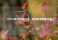 今日火箭与雄鹿对决，精彩赛事直播来袭
