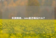 实测揭秘，1660ti能否畅玩PUBG？