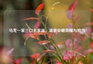 马龙一家三口全家福，温馨中藏荣耀与担当