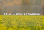 深度剖析，CPU能否畅玩逆战及游戏硬件需求