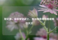 郑又荣，绿茵坚韧战士，其与邹奇奇结婚视频引关注