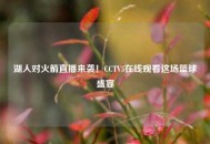湖人对火箭直播来袭！CCTV5在线观看这场篮球盛宴