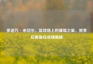 多诺万·米切尔，篮球场上的璀璨之星，其季后赛更佳成绩揭秘
