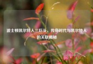 波士顿凯尔特人三巨头，传奇时代与凯尔特人的关联揭秘