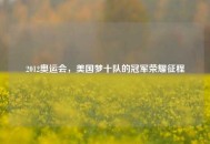2012奥运会，美国梦十队的冠军荣耀征程