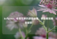 Bit与CSGO，电竞世界的***碰撞，职业赛场精彩留影