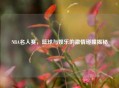 NBA名人赛，篮球与娱乐的     碰撞揭秘