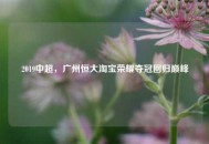 2019中超，广州恒大     荣耀夺冠回归巅峰