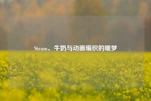 Steam、牛奶与动画编织的暖梦