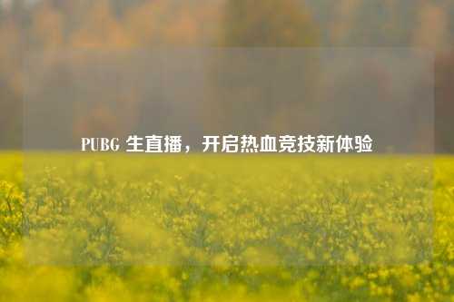 PUBG 生直播，开启热血竞技新体验