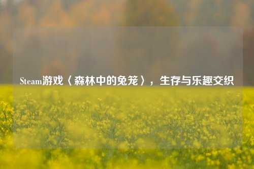 Steam游戏〈森林中的兔笼〉，生存与乐趣交织