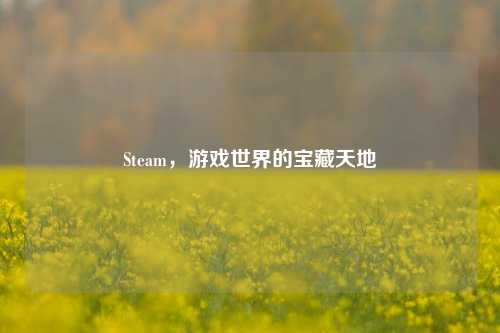 Steam,游戏世界的宝藏天地