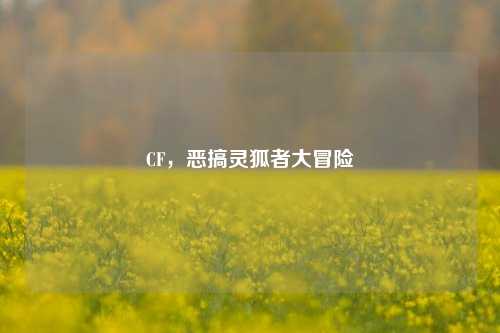 CF，恶搞灵狐者大冒险