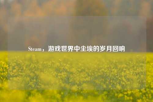 Steam,游戏世界中尘埃的岁月回响