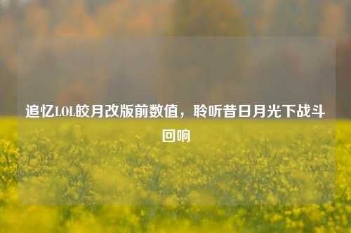 追忆LOL皎月改版前数值，聆听昔日月光下战斗回响