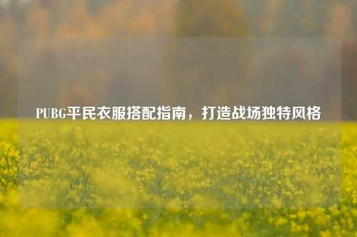 PUBG平民衣服搭配指南，打造战场独特风格