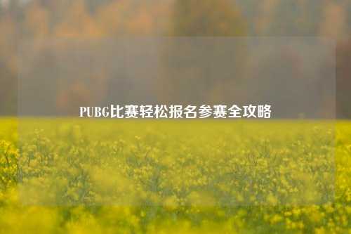 PUBG比赛轻松报名参赛全攻略