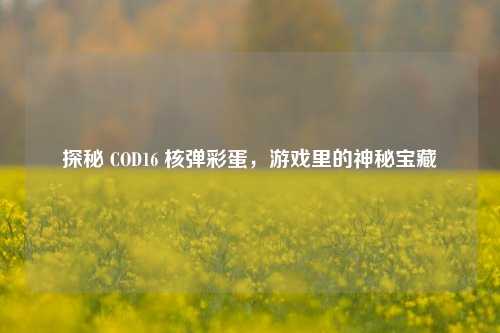 探秘 COD16 核弹彩蛋，游戏里的神秘宝藏