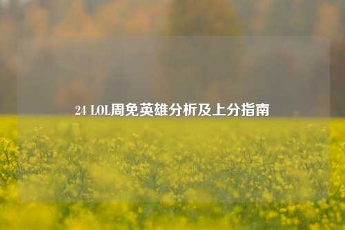 24 LOL周免英雄分析及上分指南