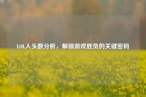 LOL人头数分析，解锁游戏胜负的关键密码