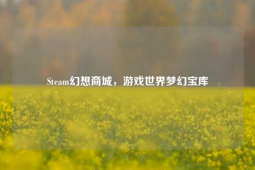 Steam幻想商城，游戏世界梦幻宝库