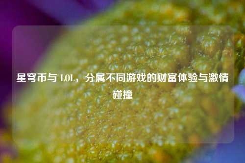 星穹币与 LOL,分属不同游戏的财富体验与激情碰撞