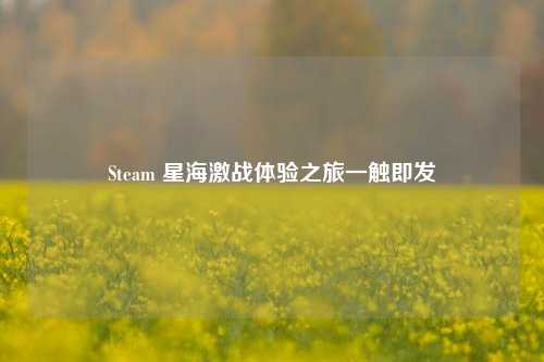 Steam 星海激战体验之旅一触即发