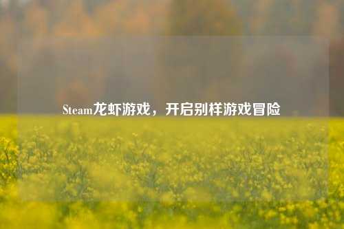 Steam龙虾游戏,开启别样游戏冒险