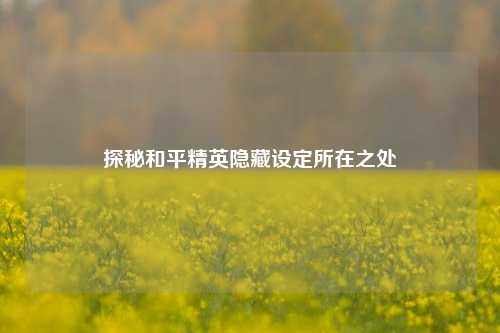 探秘和平精英隐藏设定所在之处