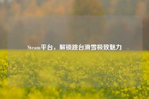 Steam平台,解锁跳台滑雪极致魅力