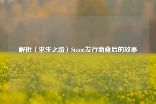解析〈求生之路〉Steam发行商背后的故事
