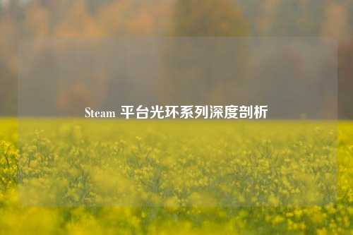 Steam 平台光环系列深度剖析