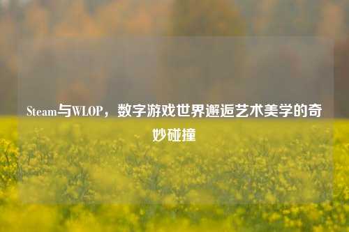 Steam与WLOP，数字游戏世界邂逅艺术美学的奇妙碰撞