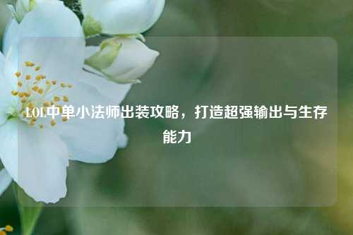 LOL中单小法师出装攻略，打造超强输出与生存能力
