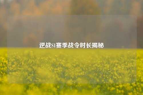逆战S1赛季战令时长揭秘