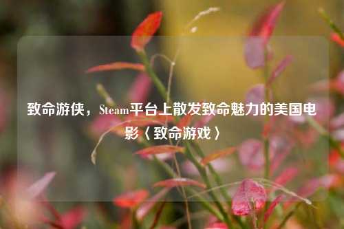 致命游侠,Steam平台上散发致命魅力的美国电影〈致命游戏〉