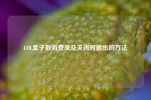LOL盒子取消登录及关闭时退出的