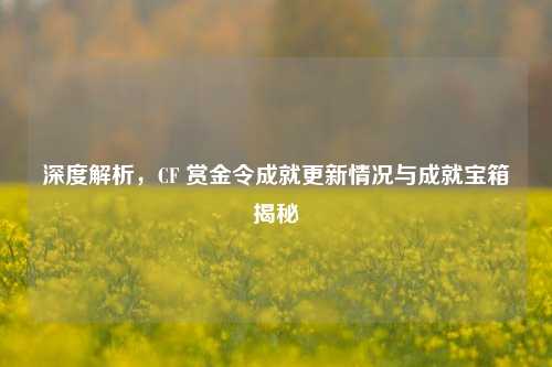 深度解析,CF 赏金令成就更新情况与成就宝箱揭秘